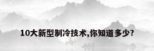 10大新型制冷技术,你知道多少?