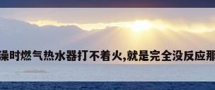 洗澡时燃气热水器打不着火,就是完全没反应那种