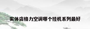 实体店格力空调哪个挂机系列最好