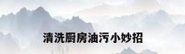 清洗厨房油污小妙招
