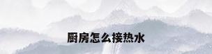 厨房怎么接热水
