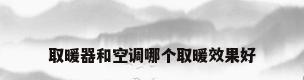 取暖器和空调哪个取暖效果好