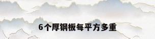 6个厚钢板每平方多重