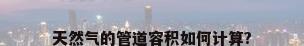 天然气的管道容积如何计算?