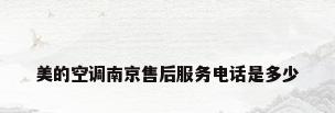 美的空调南京售后服务电话是多少