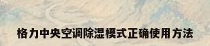 格力中央空调除湿模式正确使用方法