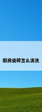 厨房瓷砖怎么清洗