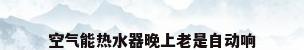 空气能热水器晚上老是自动响