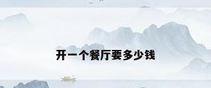 开一个餐厅要多少钱