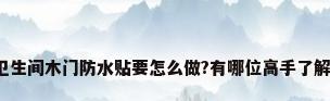 卫生间木门防水贴要怎么做?有哪位高手了解?