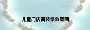儿童门店面装修效果图