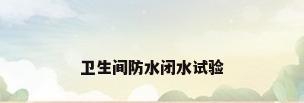 卫生间防水闭水试验
