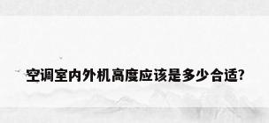 空调室内外机高度应该是多少合适?