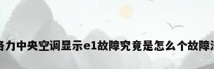 格力中央空调显示e1故障究竟是怎么个故障法