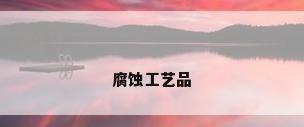 腐蚀工艺品