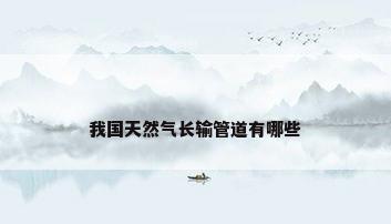 我国天然气长输管道有哪些