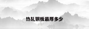 热轧钢板最厚多少