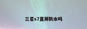 三星s7直屏防水吗