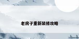 老房子重新装修攻略