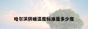 哈尔滨供暖温度标准是多少度