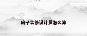 房子装修设计费怎么算