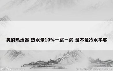 美的热水器 热水量10%一跳一跳 是不是冷水不够