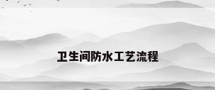卫生间防水工艺流程
