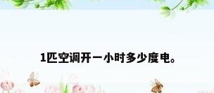 1匹空调开一小时多少度电。