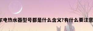 海尔电热水器型号都是什么含义?有什么要注意的?