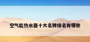 空气能热水器十大名牌排名有哪些