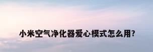 小米空气净化器爱心模式怎么用?