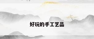 好玩的手工艺品