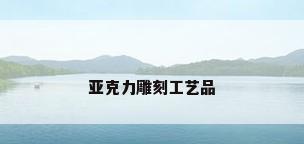 亚克力雕刻工艺品