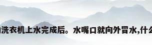 全自动洗衣机上水完成后。水嘴口就向外冒水,什么原因?