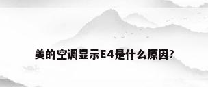 美的空调显示E4是什么原因?