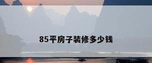 85平房子装修多少钱