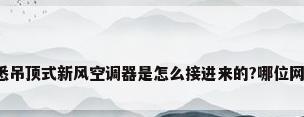 哪个熟悉吊顶式新风空调器是怎么接进来的?哪位网友了解?