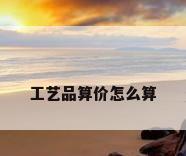 工艺品算价怎么算
