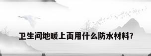 卫生间地暖上面用什么防水材料?