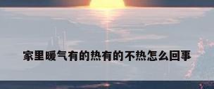 家里暖气有的热有的不热怎么回事