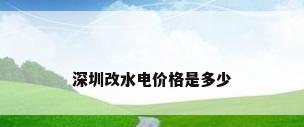 深圳改水电价格是多少