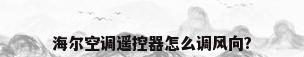 海尔空调遥控器怎么调风向?