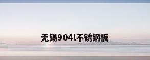 无锡904l不锈钢板