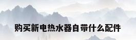 购买新电热水器自带什么配件