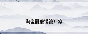 陶瓷耐磨钢管厂家