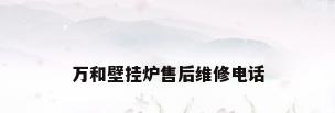 万和壁挂炉售后维修电话