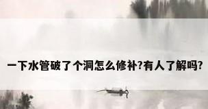 一下水管破了个洞怎么修补?有人了解吗?