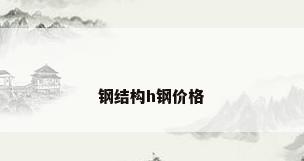 钢结构h钢价格