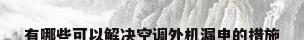 有哪些可以解决空调外机漏电的措施