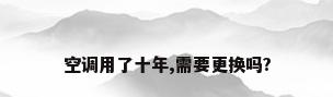 空调用了十年,需要更换吗?